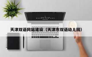 平凉天津双语网站建设（天津市双语幼儿园）