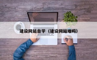 平凉建设网站自学（建设网站难吗）