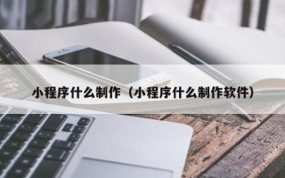 平凉小程序什么制作（小程序什么制作软件）