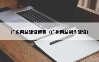 平凉广东网站建设博客（广州网站制作建设）