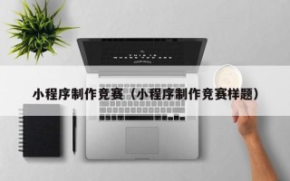平凉小程序制作竞赛（小程序制作竞赛样题）