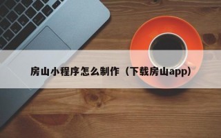 平凉房山小程序怎么制作（下载房山app）