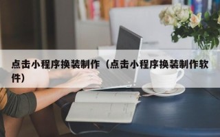 平凉点击小程序换装制作（点击小程序换装制作软件）