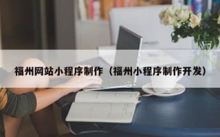 平凉福州网站小程序制作（福州小程序制作开发）