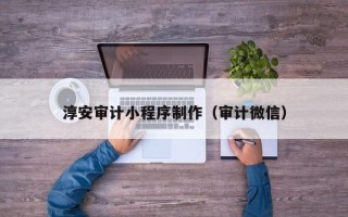 平凉淳安审计小程序制作（审计微信）