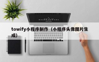 平凉towify小程序制作（小程序头像图片生成）