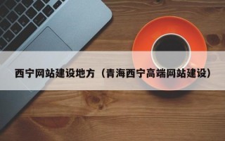 平凉西宁网站建设地方（青海西宁高端网站建设）