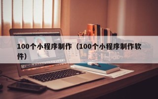 平凉100个小程序制作（100个小程序制作软件）