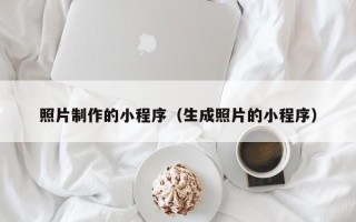 平凉照片制作的小程序（生成照片的小程序）