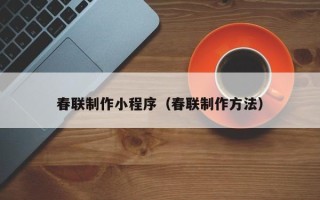 平凉春联制作小程序（春联制作方法）