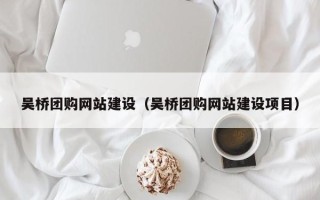 平凉吴桥团购网站建设（吴桥团购网站建设项目）