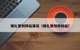 平凉婚礼策划网站建设（婚礼策划师网站）