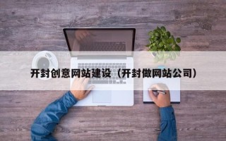 平凉开封创意网站建设（开封做网站公司）
